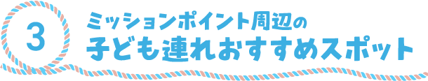 3.ミッションポイント周辺の子ども連れおすすめスポット