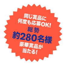 総勢約280名様 豪華賞品が当たる！