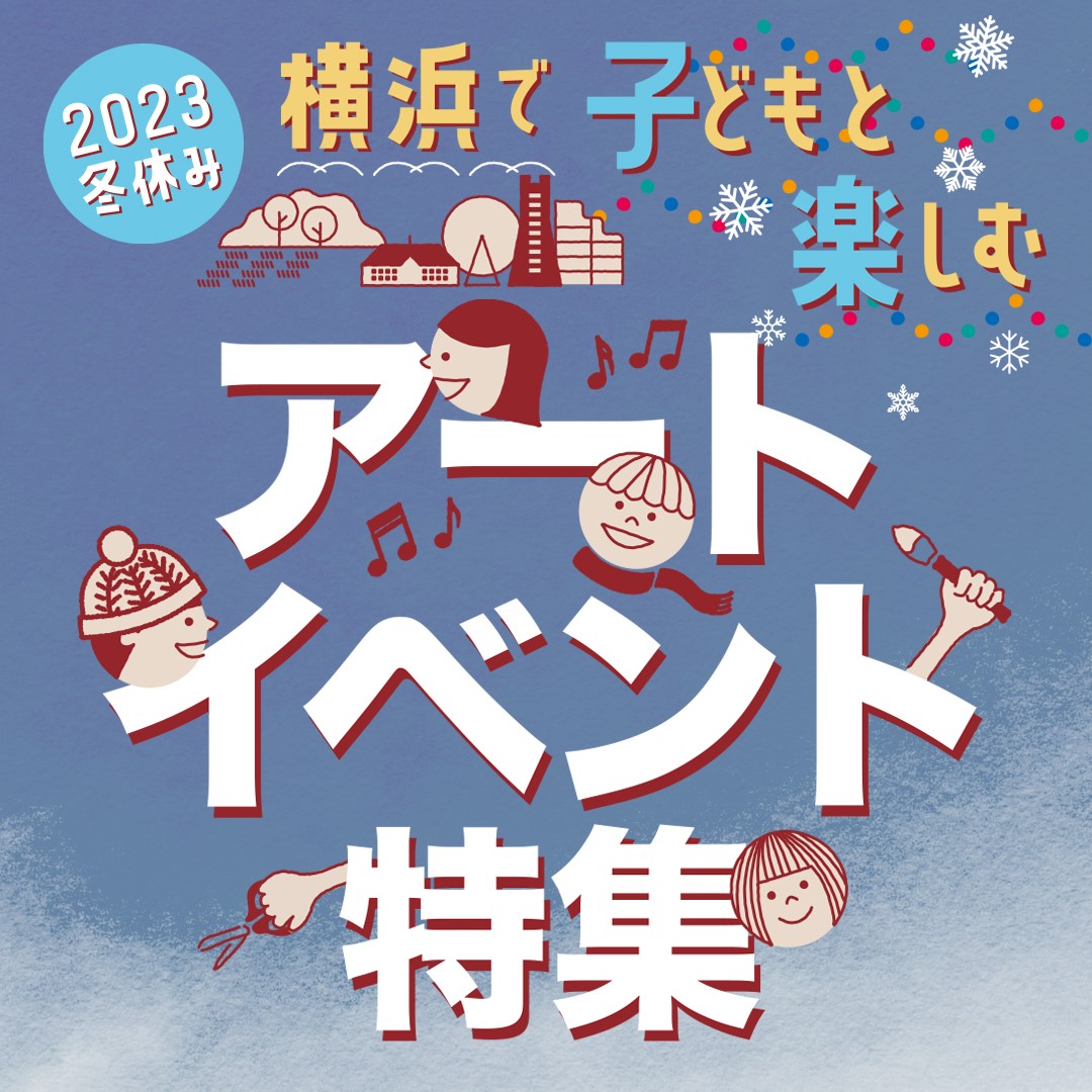 アート・イベント検索サイト『ヨコハマ・アートナビ』11/30(木)から冬休み特集ページを公開！ 