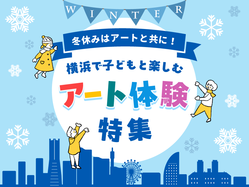 横浜のアートイベント検索サイト ヨコハマ・アートナビ「冬休みはアートと共に！ 横浜で子どもと楽しむアート体験特集」11/15(金)から公開！