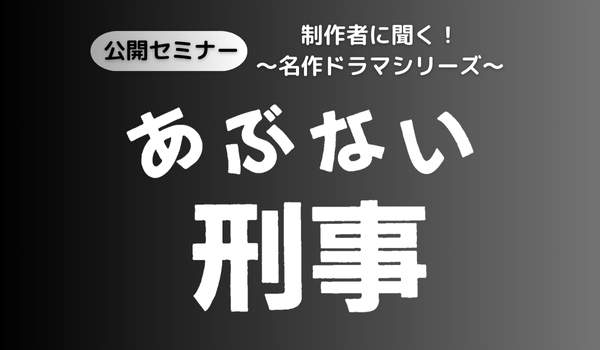 放送ライブラリー　公開セミナー「制作者に聞く！～名作ドラマシリーズ～『あぶない刑事』」