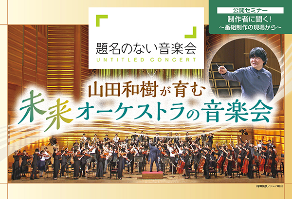 放送ライブラリー　公開セミナー「制作者に聞く！ ～番組制作の現場から～ 『題名のない音楽会～山田和樹が育む未来オーケストラの音楽会』」