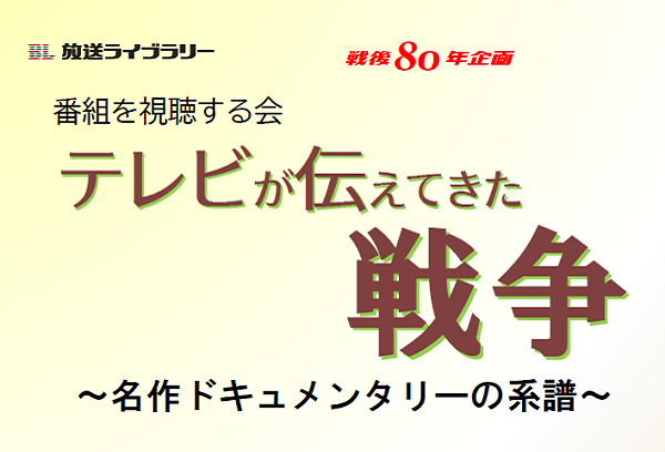 戦後80年企画 番組を視聴する会「テレビが伝えてきた戦争 ~名作ドキュメンタリーの系譜~」