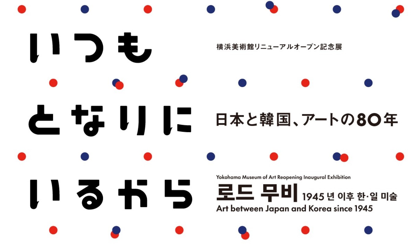 横浜美術館　リニューアルオープン記念展「いつもとなりにいるから　日本と韓国、アートの80年」