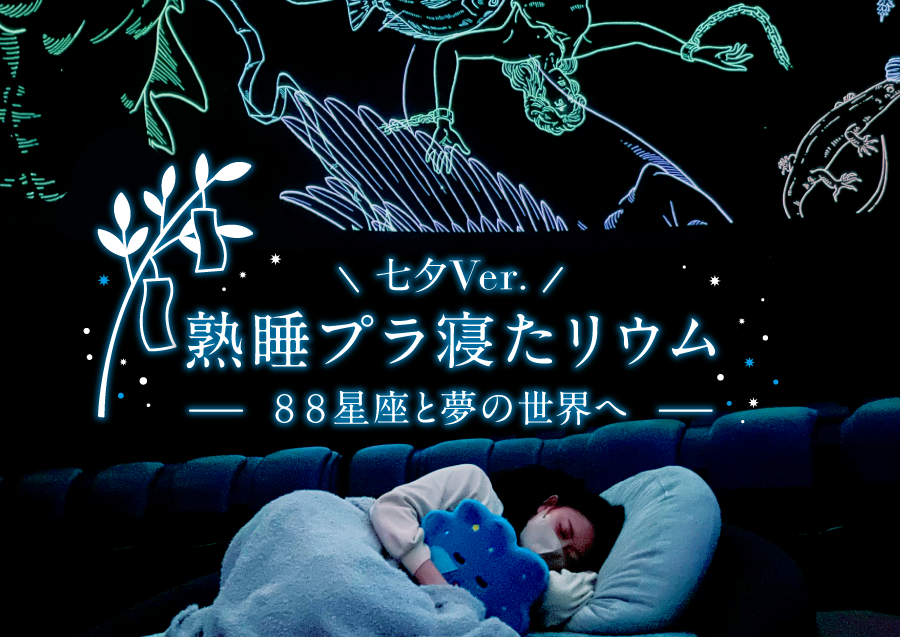 プラネタリアYOKOHAMA 「熟睡プラ寝たリウム-88星座と夢の世界へ- 七夕Ver.」
