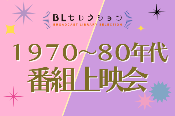 放送ライブラリー「BLセレクション 1970～80年代番組上映会」